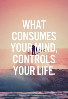What consumes your mind Controls your Life